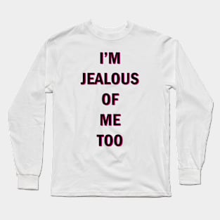 I'm Jealous Of Me Too Long Sleeve T-Shirt